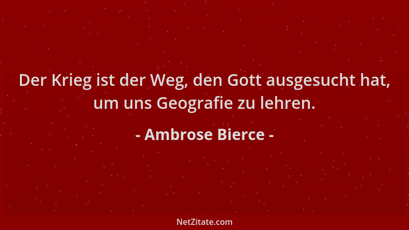 Ambrose Bierce - Der Krieg ist der Weg, den Gott ausgesucht hat, um uns Geografie zu lehren....