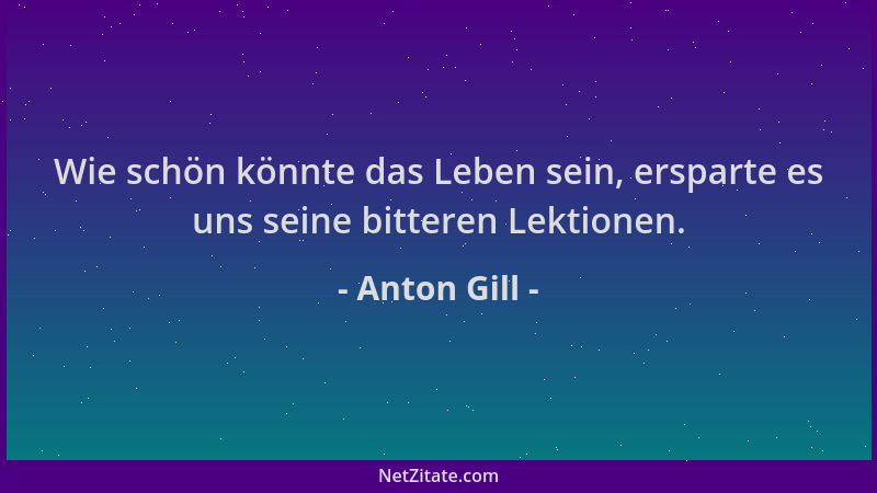 Anton Gill - Wie schön könnte das Leben sein, ersparte es uns seine bitteren Lektionen....