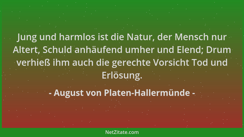 August von Platen-Hallermünde - Jung und harmlos ist die Natur, der Mensch nur Altert, Schuld anhäufend umher und Elend; Dr...