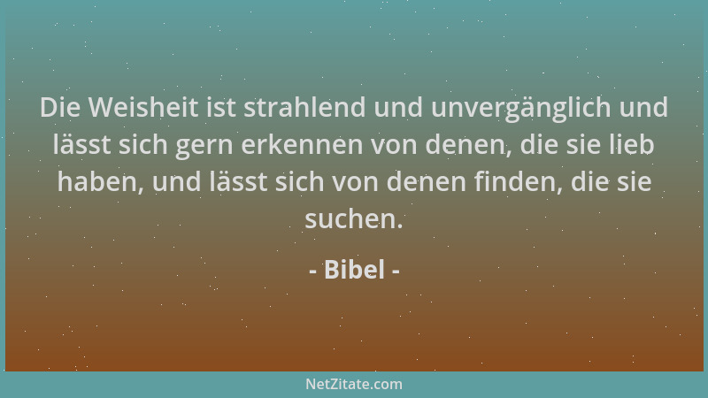 Bibel - Die Weisheit ist strahlend und unvergänglich und lässt sich gern erkennen von denen, die sie lieb haben, und lässt...