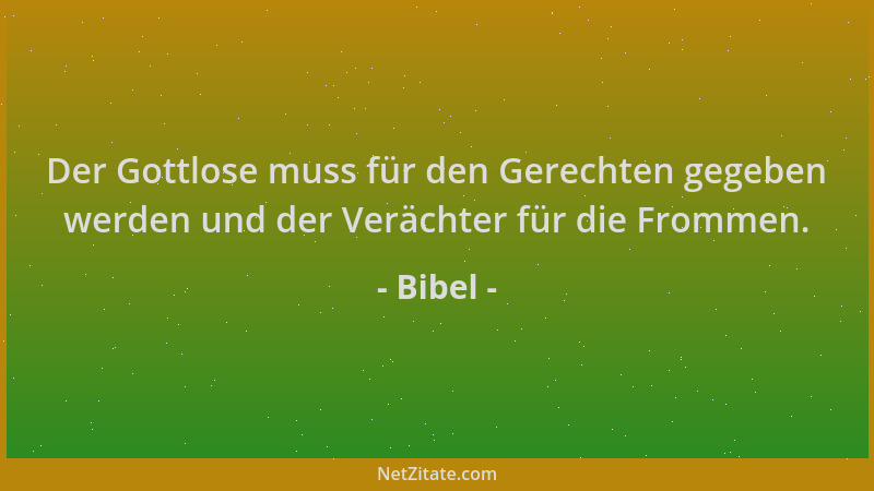 Bibel - Der Gottlose muss für den Gerechten gegeben werden und der Verächter für die Frommen....