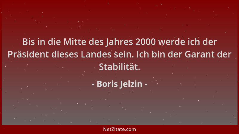 Boris Jelzin - Bis in die Mitte des Jahres 2000 werde ich der Präsident dieses Landes sein. Ich bin der Garant der Stabilit...