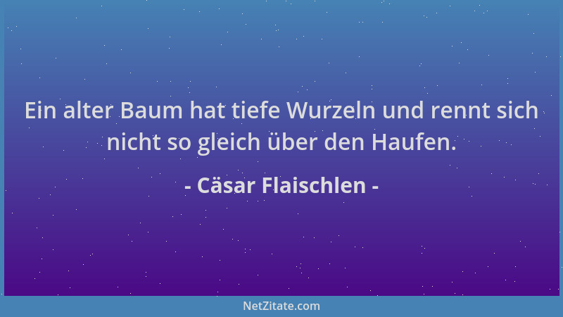 Cäsar Flaischlen - Ein alter Baum hat tiefe Wurzeln und rennt sich nicht so gleich über den Haufen....