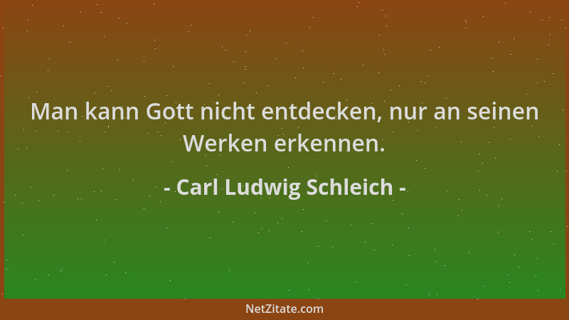 Carl Ludwig Schleich - Man kann Gott nicht entdecken, nur an seinen Werken erkennen....
