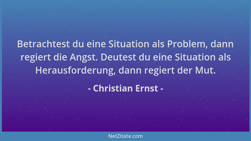 Christian Ernst - Betrachtest du eine Situation als Problem, dann regiert die Angst. Deutest du eine Situation als Herausfo...