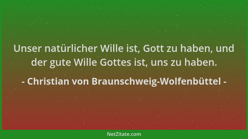 Christian von Braunschweig-Wolfenbüttel - Unser natürlicher Wille ist, Gott zu haben, und der gute Wille Gottes ist, uns zu...