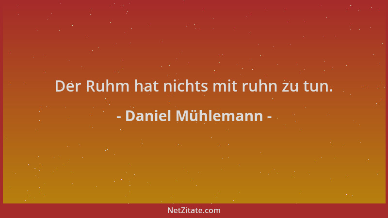 Daniel Mühlemann - Der Ruhm hat nichts mit ruhn zu tun....