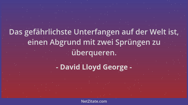 David Lloyd George - Das gefährlichste Unterfangen auf der Welt ist, einen Abgrund mit zwei Sprüngen zu überqueren....