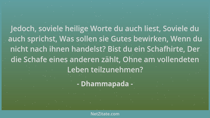 Dhammapada - Jedoch, soviele heilige Worte du auch liest, Soviele du auch sprichst, Was sollen sie Gutes bewirken, Wenn du...