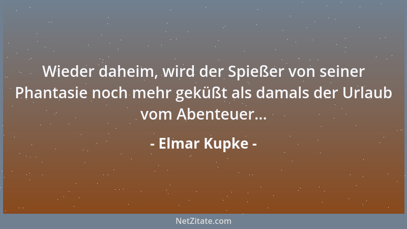 Elmar Kupke - Wieder daheim, wird der Spießer von seiner Phantasie noch mehr geküßt als damals der Urlaub vom Abenteuer......