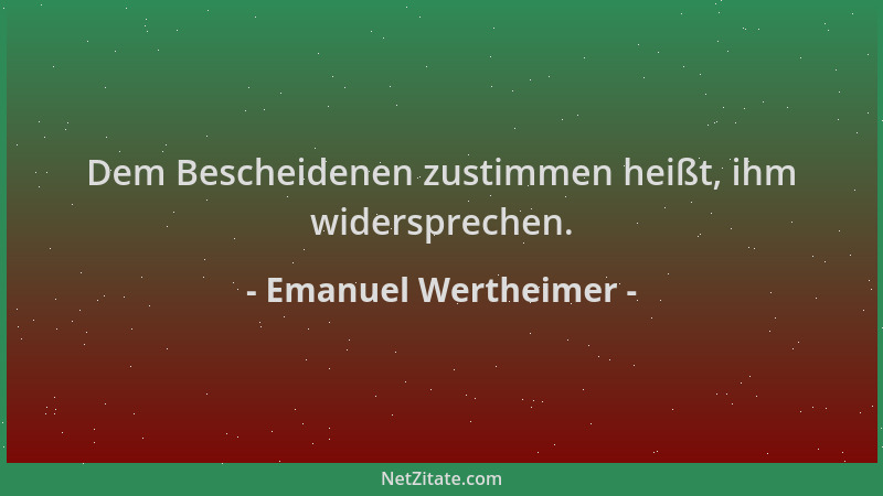 Emanuel Wertheimer - Dem Bescheidenen zustimmen heißt, ihm widersprechen....