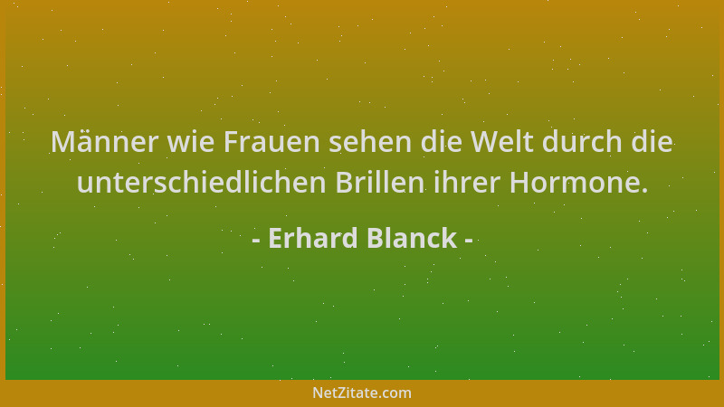 Erhard Blanck - Männer wie Frauen sehen die Welt durch die unterschiedlichen Brillen ihrer Hormone....