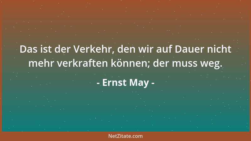 Ernst May - Das ist der Verkehr, den wir auf Dauer nicht mehr verkraften können; der muss weg....
