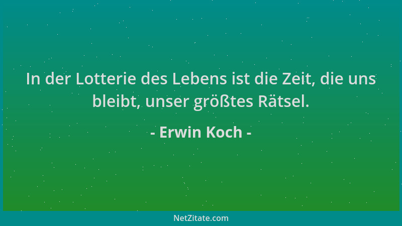 Erwin Koch - In der Lotterie des Lebens ist die Zeit, die uns bleibt, unser größtes Rätsel....