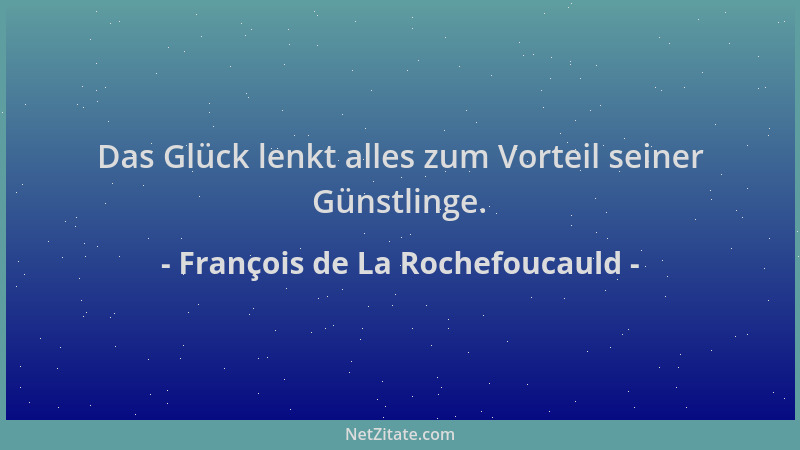 François de La Rochefoucauld - Das Glück lenkt alles zum Vorteil seiner Günstlinge....