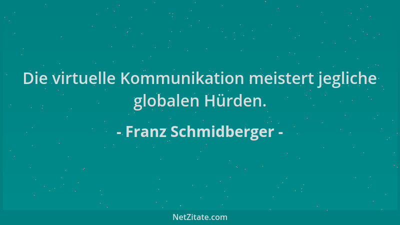 Franz Schmidberger - Die virtuelle Kommunikation meistert jegliche globalen Hürden....