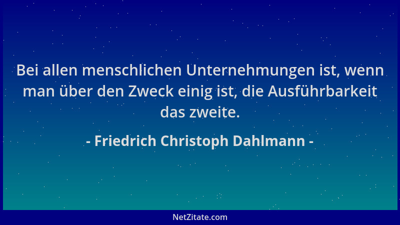 Friedrich Christoph Dahlmann - Bei allen menschlichen Unternehmungen ist, wenn man über den Zweck einig ist, die Ausführbar...