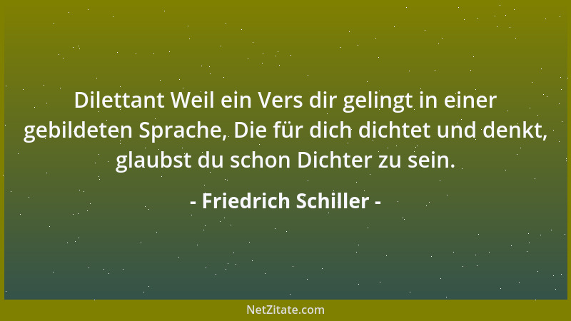 Friedrich Schiller - Dilettant Weil ein Vers dir gelingt in einer gebildeten Sprache, Die für dich dichtet und denkt, glaub...