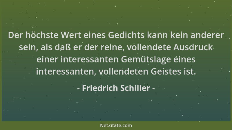 Friedrich Schiller - Der höchste Wert eines Gedichts kann kein anderer sein, als daß er der reine, vollendete Ausdruck eine...