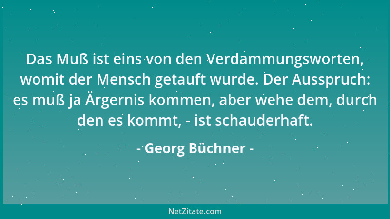 Georg Büchner - Das Muß ist eins von den Verdammungsworten, womit der Mensch getauft wurde. Der Ausspruch: es muß ja Ärgern...