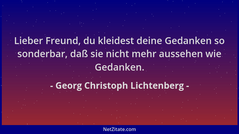 Georg Christoph Lichtenberg - Lieber Freund, du kleidest deine Gedanken so sonderbar, daß sie nicht mehr aussehen wie Gedan...