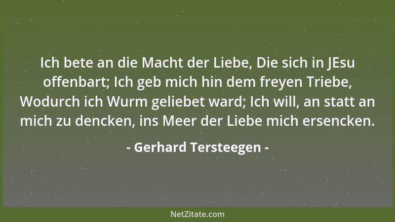 Gerhard Tersteegen - Ich bete an die Macht der Liebe, Die sich in JEsu offenbart; Ich geb mich hin dem freyen Triebe, Wodur...