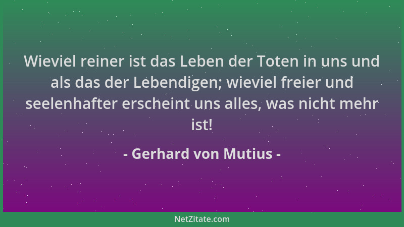 Gerhard von Mutius - Wieviel reiner ist das Leben der Toten in uns und als das der Lebendigen; wieviel freier und seelenhaf...