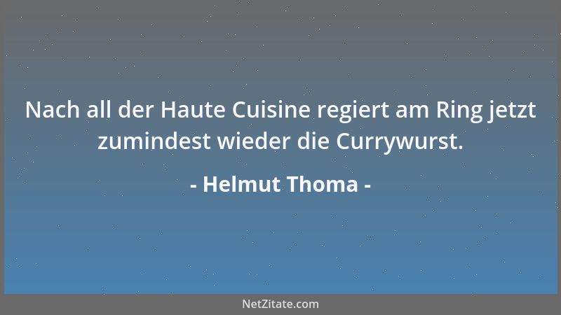 Helmut Thoma - Nach all der Haute Cuisine regiert am Ring jetzt zumindest wieder die Currywurst....
