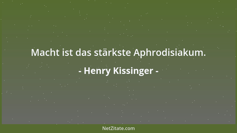 Henry Kissinger - Macht ist das stärkste Aphrodisiakum....
