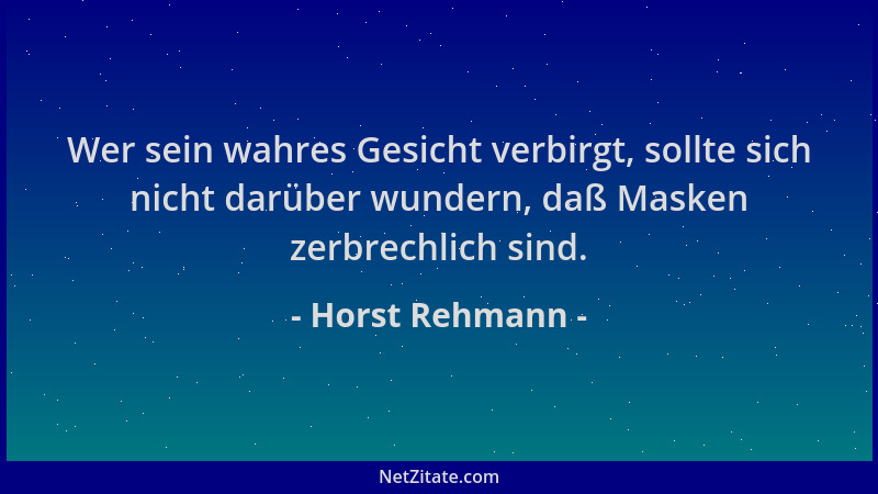 Horst Rehmann - Wer sein wahres Gesicht verbirgt, sollte sich nicht darüber wundern, daß Masken zerbrechlich sind....