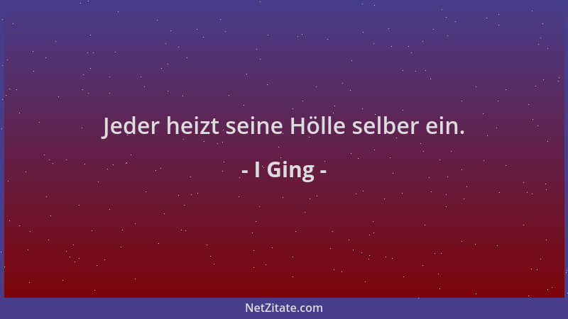 I Ging - Jeder heizt seine Hölle selber ein....