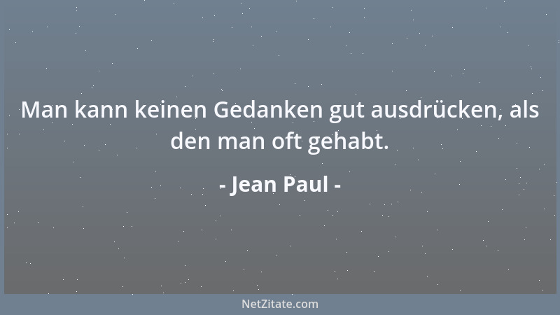 Jean Paul - Man kann keinen Gedanken gut ausdrücken, als den man oft gehabt....