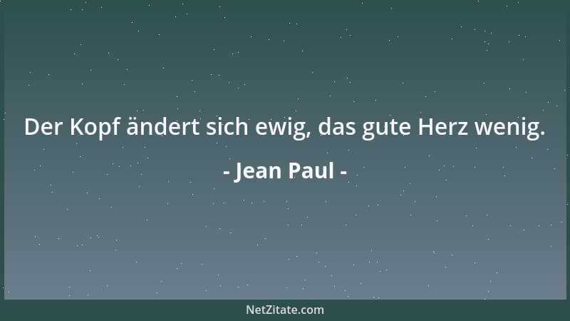 Jean Paul - Der Kopf ändert sich ewig, das gute Herz wenig....