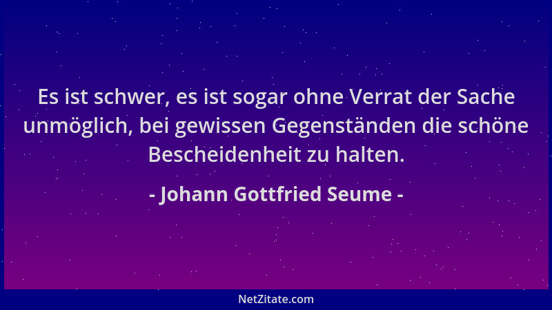 Johann Gottfried Seume - Es ist schwer, es ist sogar ohne Verrat der Sache unmöglich, bei gewissen Gegenständen die schöne...