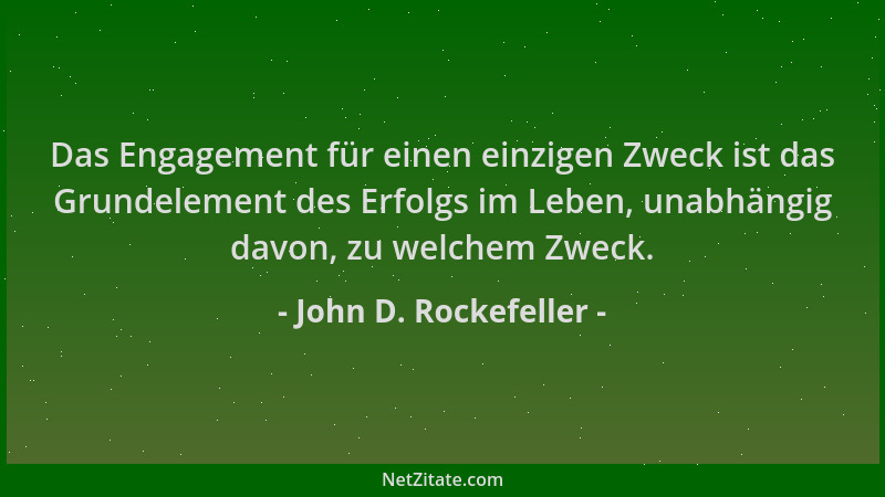 John D. Rockefeller - Das Engagement für einen einzigen Zweck ist das Grundelement des Erfolgs im Leben, unabhängig davon,...