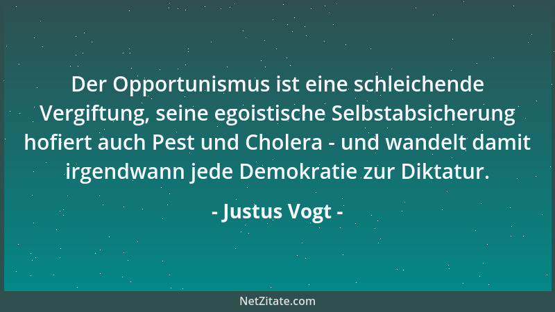 Justus Vogt - Der Opportunismus ist eine schleichende Vergiftung, seine egoistische Selbstabsicherung hofiert auch Pest und...