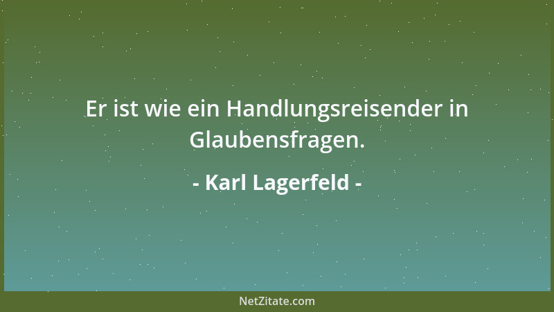 Karl Lagerfeld - Er ist wie ein Handlungsreisender in Glaubensfragen....