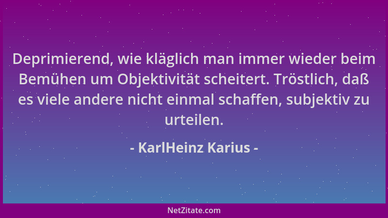 KarlHeinz Karius - Deprimierend, wie kläglich man immer wieder beim Bemühen um Objektivität scheitert. Tröstlich, daß es vi...