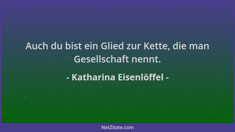 Katharina Eisenlöffel - Auch du bist ein Glied zur Kette, die man Gesellschaft nennt....