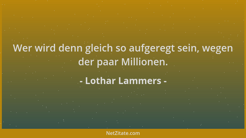 Lothar Lammers - Wer wird denn gleich so aufgeregt sein, wegen der paar Millionen....