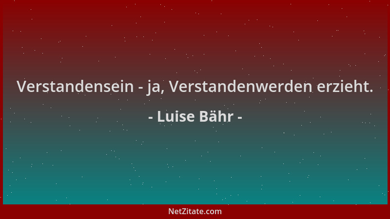 Luise Bähr - Verstandensein - ja, Verstandenwerden erzieht....