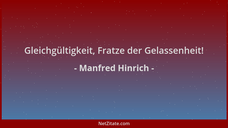 Manfred Hinrich - Gleichgültigkeit, Fratze der Gelassenheit!...