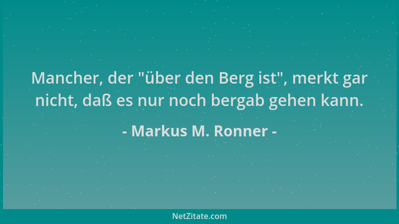 Markus M. Ronner - Mancher, der  "über den Berg ist ", merkt gar nicht, daß es nur noch bergab gehen kann....