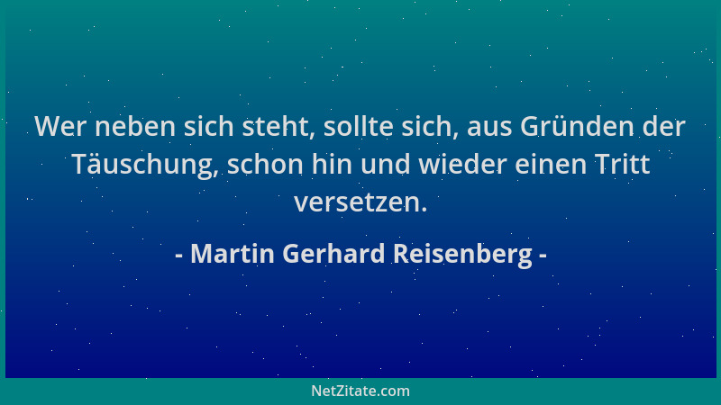 Martin Gerhard Reisenberg - Wer neben sich steht, sollte sich, aus Gründen der Täuschung, schon hin und wieder einen Tritt...