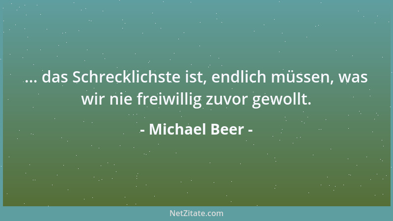 Michael Beer - ... das Schrecklichste ist, endlich müssen, was wir nie freiwillig zuvor gewollt....