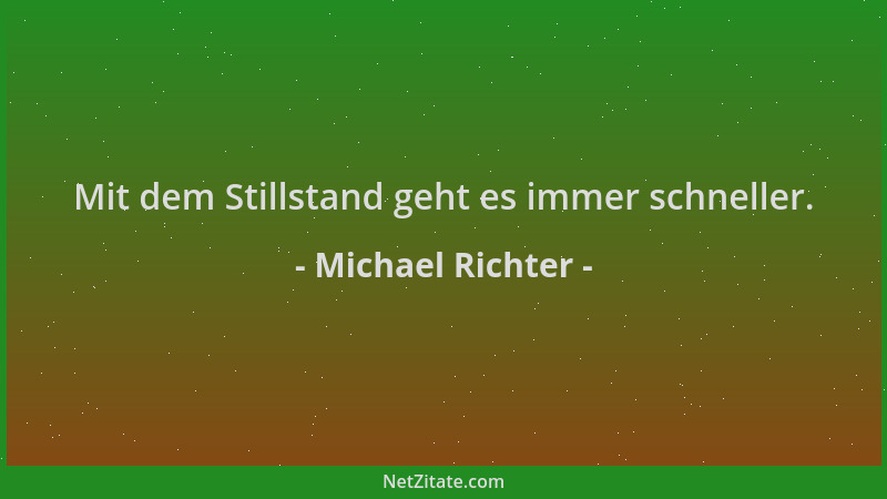Michael Richter - Mit dem Stillstand geht es immer schneller....
