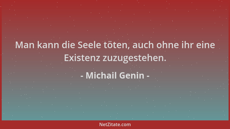 Michail Genin - Man kann die Seele töten, auch ohne ihr eine Existenz zuzugestehen....