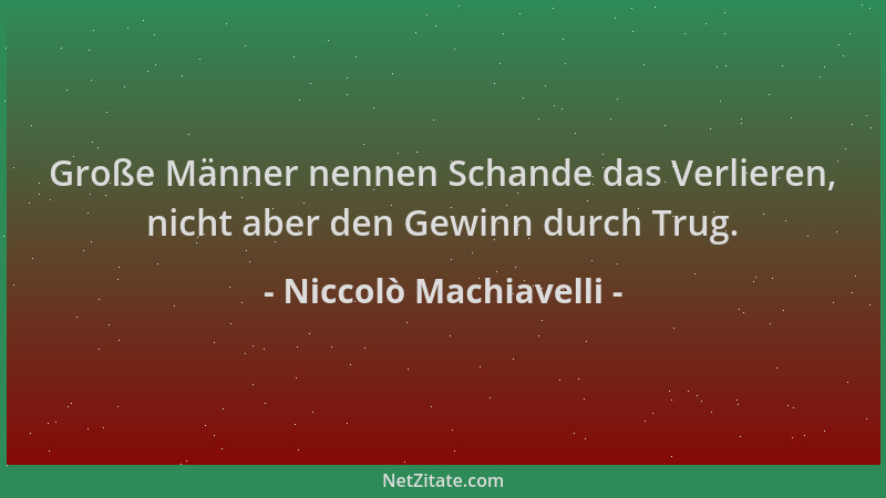 Niccolò Machiavelli - Große Männer nennen Schande das Verlieren, nicht aber den Gewinn durch Trug....