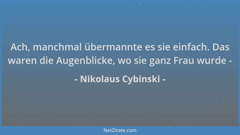 Nikolaus Cybinski - Ach, manchmal übermannte es sie einfach. Das waren die Augenblicke, wo sie ganz Frau wurde -...