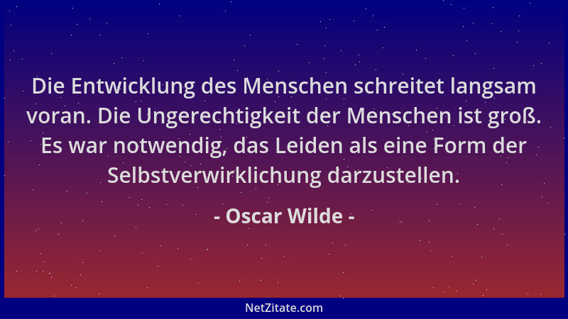 Oscar Wilde - Die Entwicklung des Menschen schreitet langsam voran. Die Ungerechtigkeit der Menschen ist groß. Es war notwe...